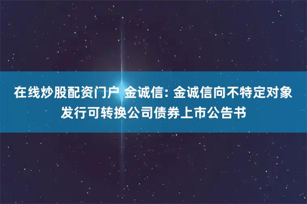 在线炒股配资门户 金诚信: 金诚信向不特定对象发行可转换公司债券上市公告书