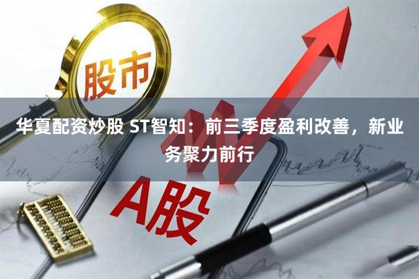 华夏配资炒股 ST智知：前三季度盈利改善，新业务聚力前行