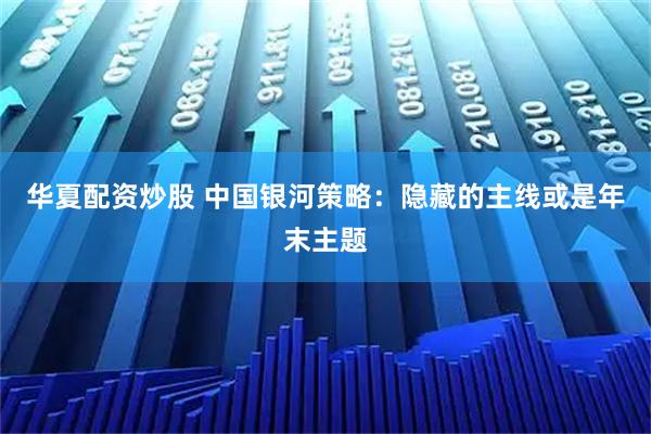 华夏配资炒股 中国银河策略：隐藏的主线或是年末主题