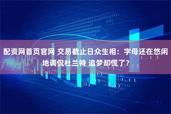 配资网首页官网 交易截止日众生相：字母还在悠闲地调侃杜兰特 追梦却慌了？