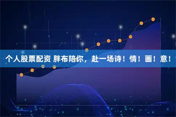 个人股票配资 胖布陪你，赴一场诗！情！画！意！