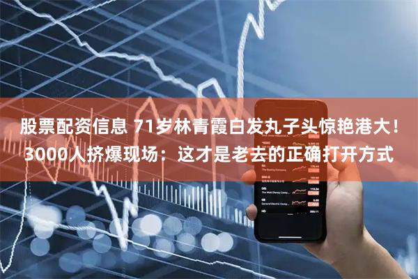 股票配资信息 71岁林青霞白发丸子头惊艳港大！3000人挤爆现场：这才是老去的正确打开方式