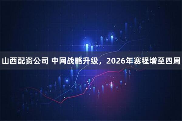 山西配资公司 中网战略升级，2026年赛程增至四周