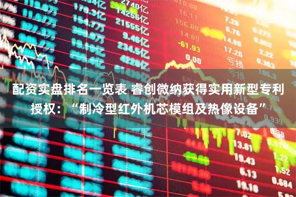 配资实盘排名一览表 睿创微纳获得实用新型专利授权：“制冷型红外机芯模组及热像设备”